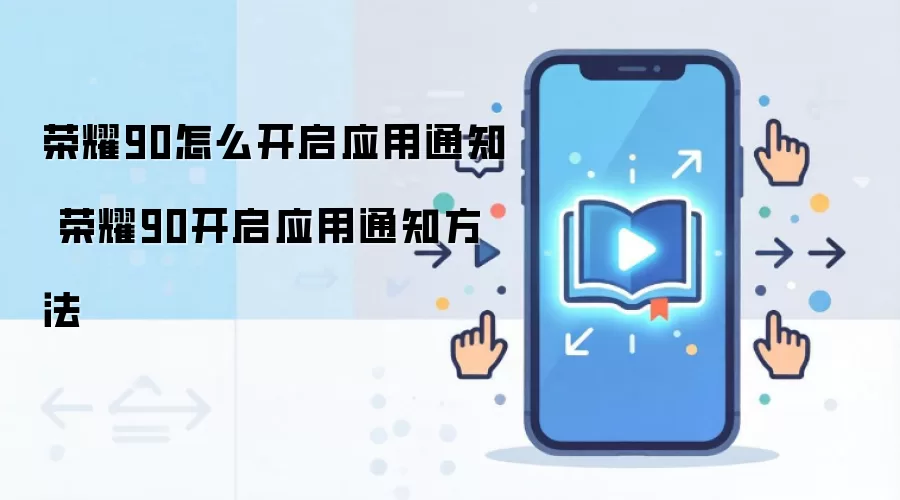 荣耀90怎么开启应用通知 荣耀90开启应用通知方法