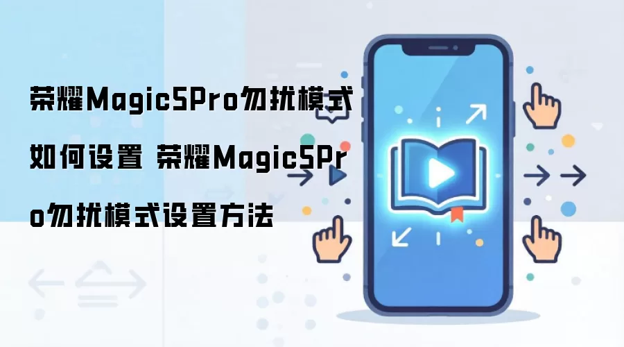 荣耀Magic5Pro勿扰模式如何设置 荣耀Magic5Pro勿扰模式设置方法