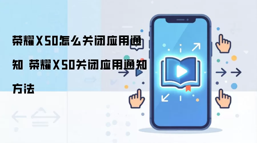 荣耀X50怎么关闭应用通知 荣耀X50关闭应用通知方法