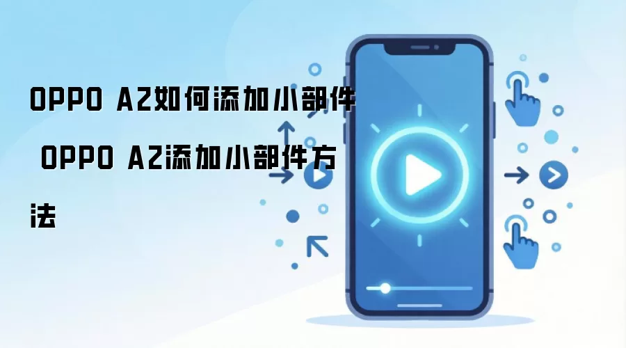 OPPO A2如何添加小部件 OPPO A2添加小部件方法