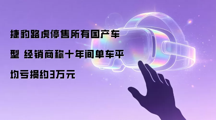 捷豹路虎停售所有国产车型 经销商称十年间单车平均亏损约3万元