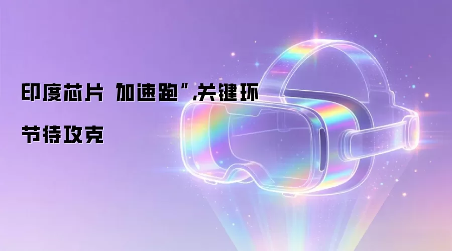 印度芯片“加速跑”，关键环节待攻克