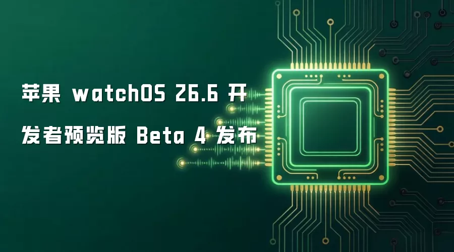 苹果 watchOS 26.6 开发者预览版 Beta 4 发布