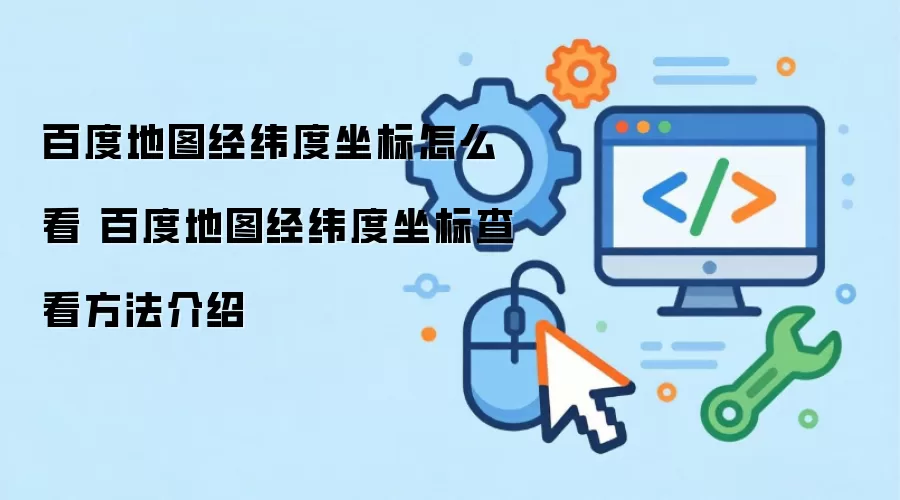百度地图经纬度坐标怎么看 百度地图经纬度坐标查看方法介绍