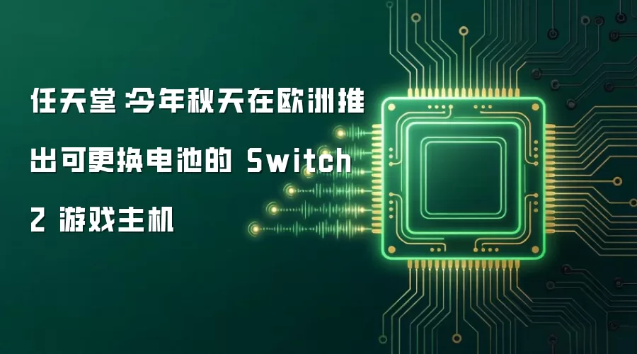 任天堂:今年秋天在欧洲推出可更换电池的 Switch 2 游戏主机