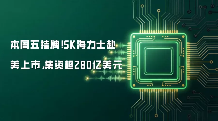 本周五挂牌！SK海力士赴美上市，集资超280亿美元