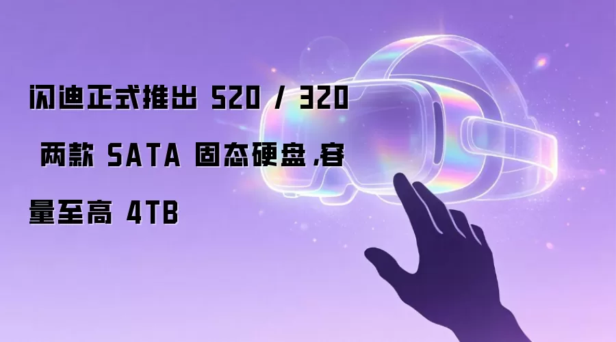 闪迪正式推出 520 / 320 两款 SATA固态硬盘,容量至高 4TB