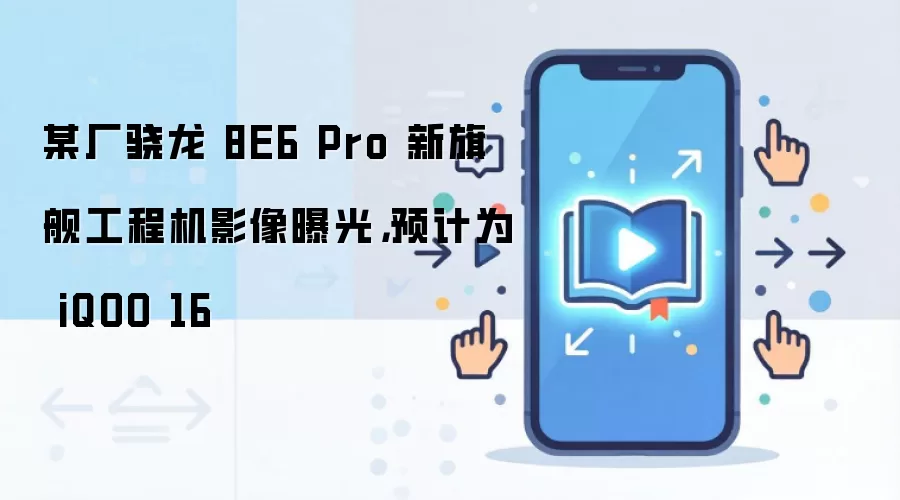 某厂骁龙 8E6 Pro 新旗舰工程机影像曝光,预计为 iQOO 16