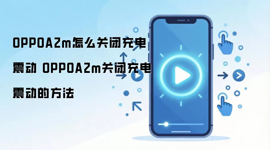 OPPOA2m怎么关闭充电震动 OPPOA2m关闭充电震动的方法
