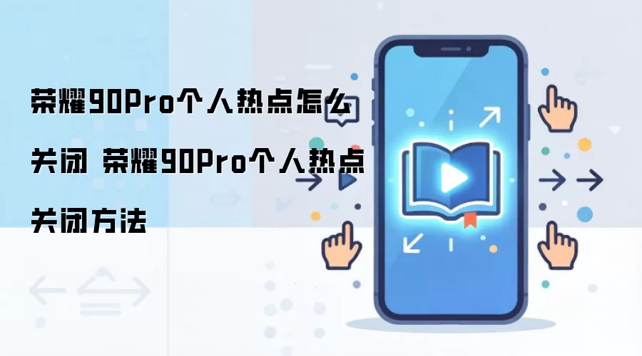 荣耀90Pro个人热点怎么关闭 荣耀90Pro个人热点关闭方法