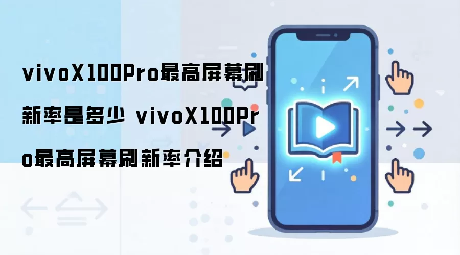 vivoX100Pro最高屏幕刷新率是多少 vivoX100Pro最高屏幕刷新率介绍