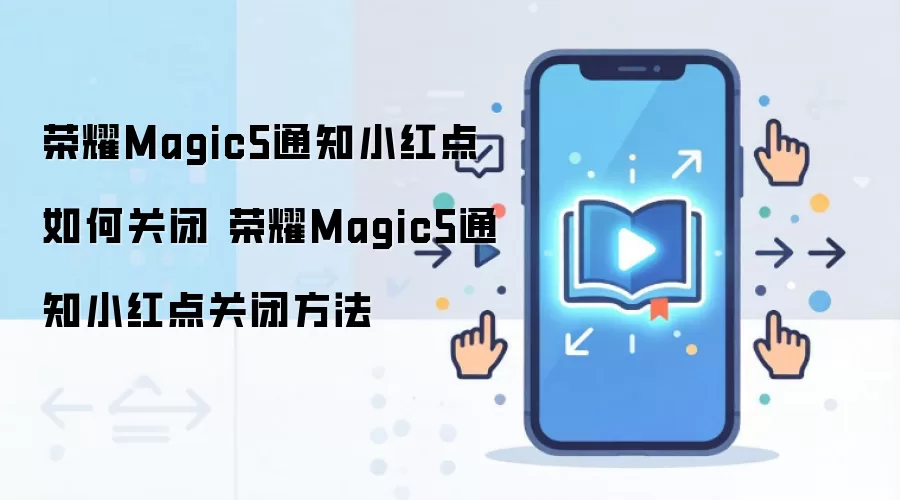 荣耀Magic5通知小红点如何关闭 荣耀Magic5通知小红点关闭方法