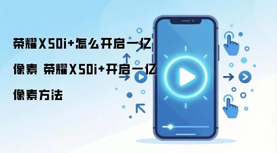 荣耀X50i+怎么开启一亿像素 荣耀X50i+开启一亿像素方法