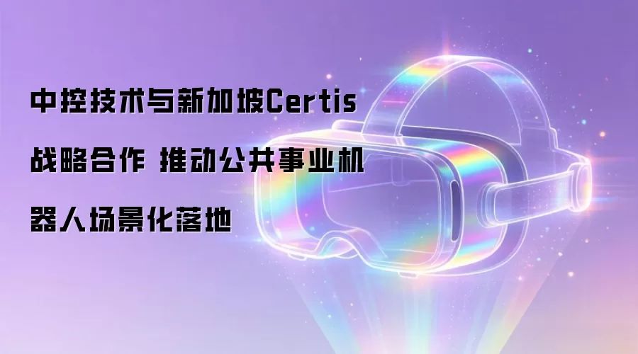 中控技术与新加坡Certis战略合作 推动公共事业机器人场景化落地