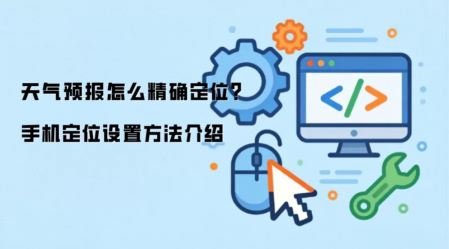 天气预报怎么精确定位?手机定位设置方法介绍