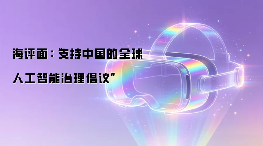 海评面：“支持中国的全球人工智能治理倡议”