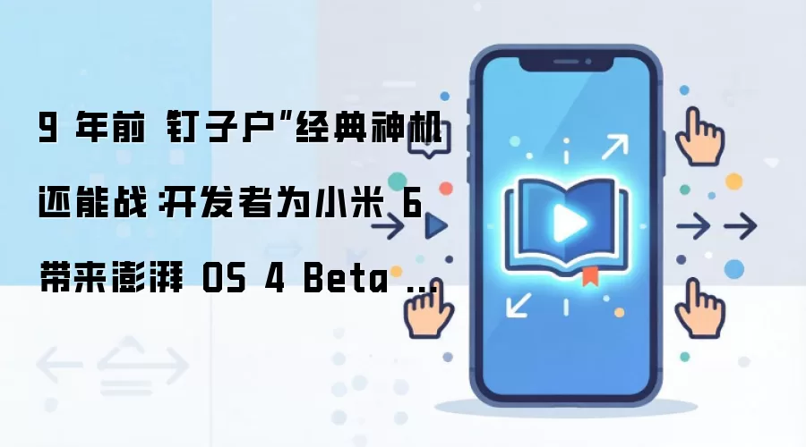 9 年前“钉子户”经典神机还能战：开发者为小米 6 带来澎湃 OS 4 Beta 刷机包