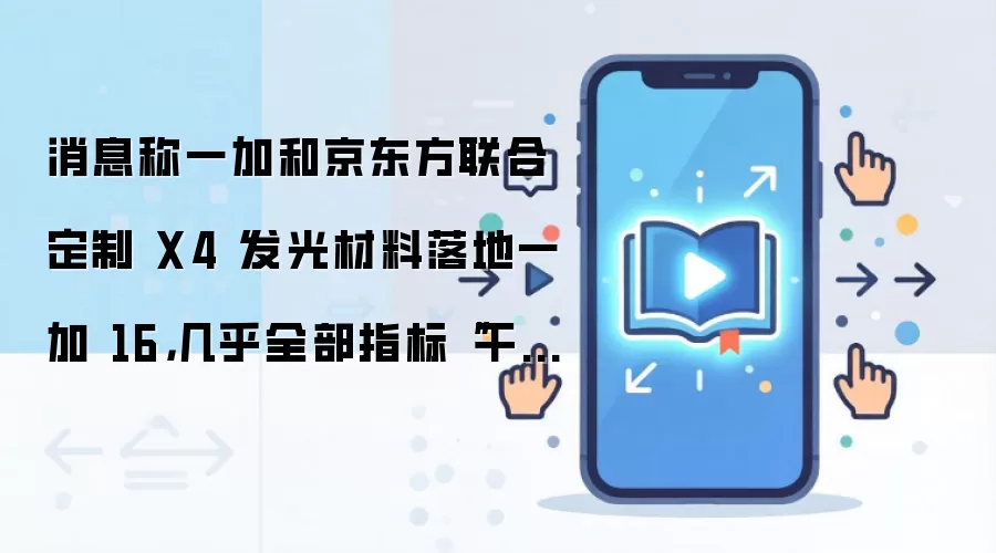 消息称一加和京东方联合定制 X4 发光材料落地一加 16，几乎全部指标“干翻”三星 M 系
