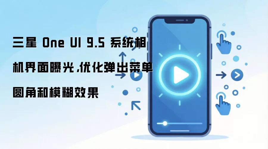 三星 One UI 9.5 系统相机界面曝光，优化弹出菜单圆角和模糊效果