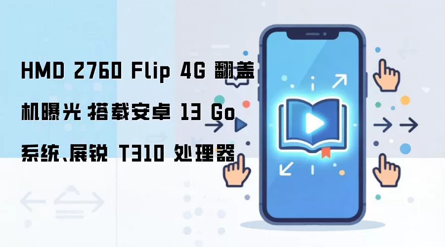 HMD 2760 Flip 4G 翻盖机曝光:搭载安卓 13 Go 系统、展锐 T310 处理器
