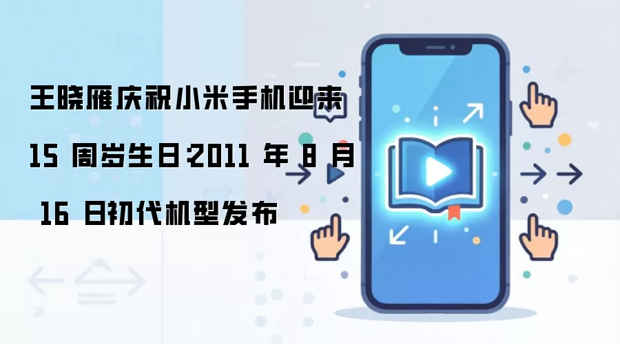 王晓雁庆祝小米手机迎来 15 周岁生日:2011 年 8 月 16 日初代机型发布