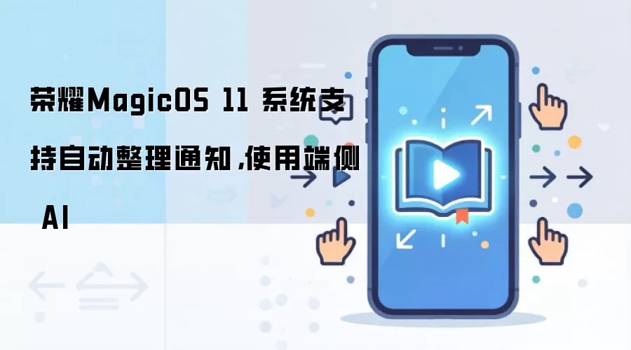 荣耀MagicOS 11 系统支持自动整理通知,使用端侧 AI