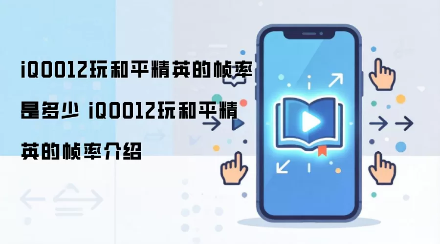 iQOO12玩和平精英的帧率是多少 iQOO12玩和平精英的帧率介绍