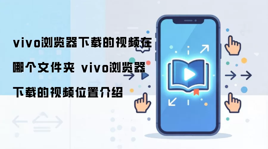 vivo浏览器下载的视频在哪个文件夹 vivo浏览器下载的视频位置介绍