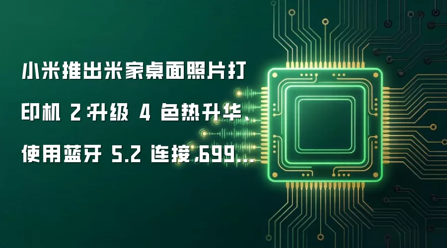 小米推出米家桌面照片打印机 2：升级 4 色热升华、使用蓝牙 5.2 连接，699 元
