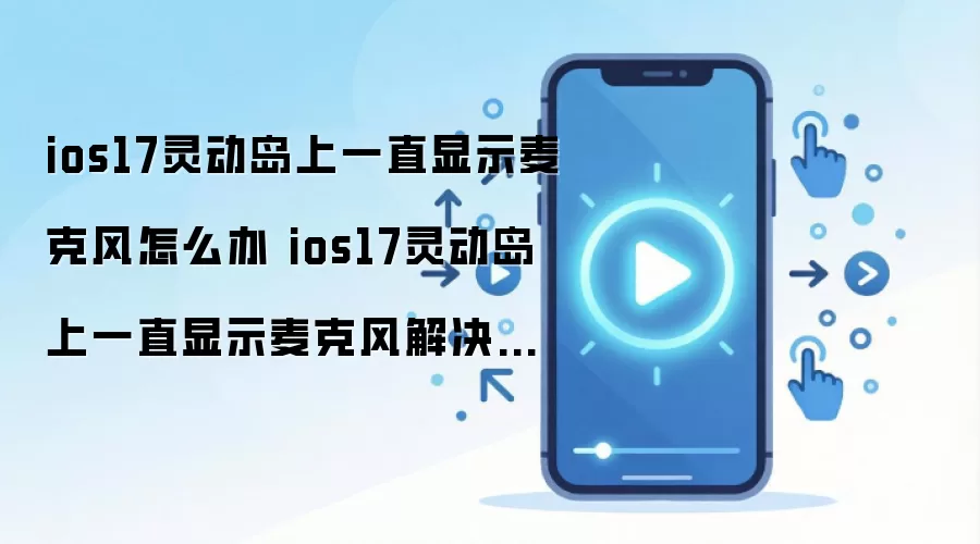 ios17灵动岛上一直显示麦克风怎么办 ios17灵动岛上一直显示麦克风解决方法