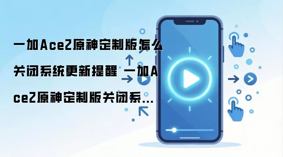 一加Ace2原神定制版怎么关闭系统更新提醒 一加Ace2原神定制版关闭系统更新提醒方法