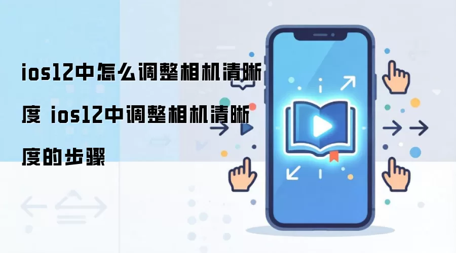 ios12中怎么调整相机清晰度 ios12中调整相机清晰度的步骤