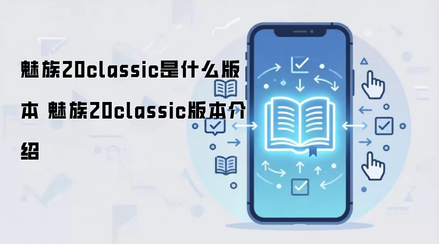 魅族20classic是什么版本 魅族20classic版本介绍