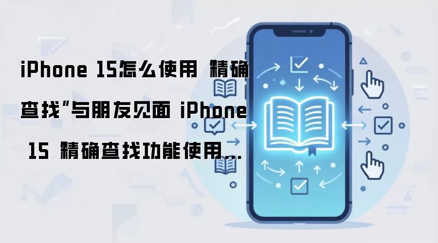 iPhone 15怎么使用“精确查找”与朋友见面 iPhone 15“精确查找功能使用方法