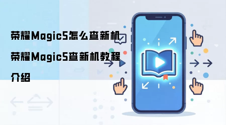 荣耀Magic5怎么查新机 荣耀Magic5查新机教程介绍