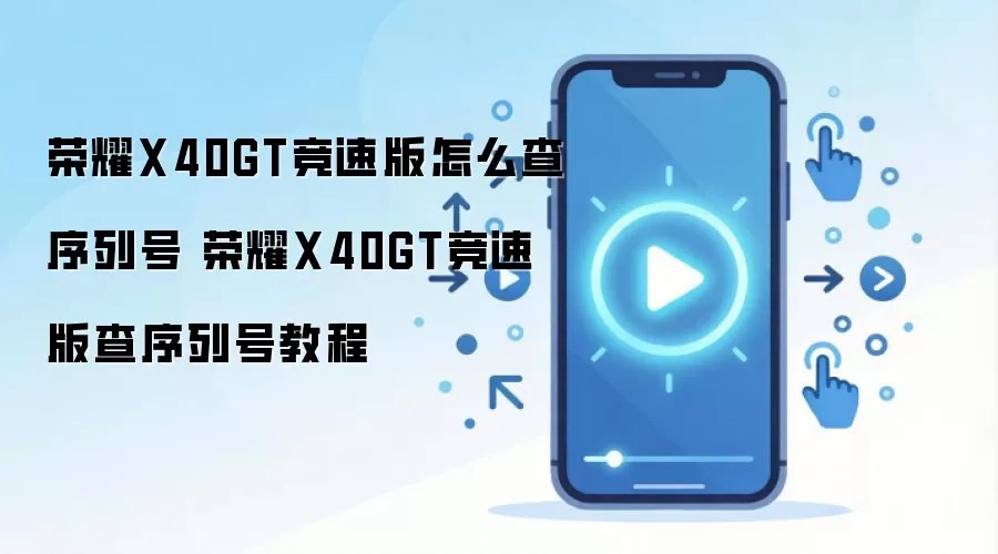 荣耀X40GT竞速版怎么查序列号 荣耀X40GT竞速版查序列号教程