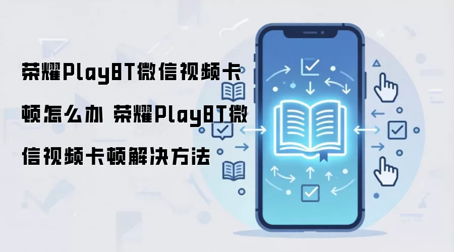荣耀Play8T微信视频卡顿怎么办 荣耀Play8T微信视频卡顿解决方法