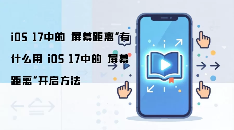 iOS 17中的“屏幕距离”有什么用 iOS 17中的“屏幕距离”开启方法
