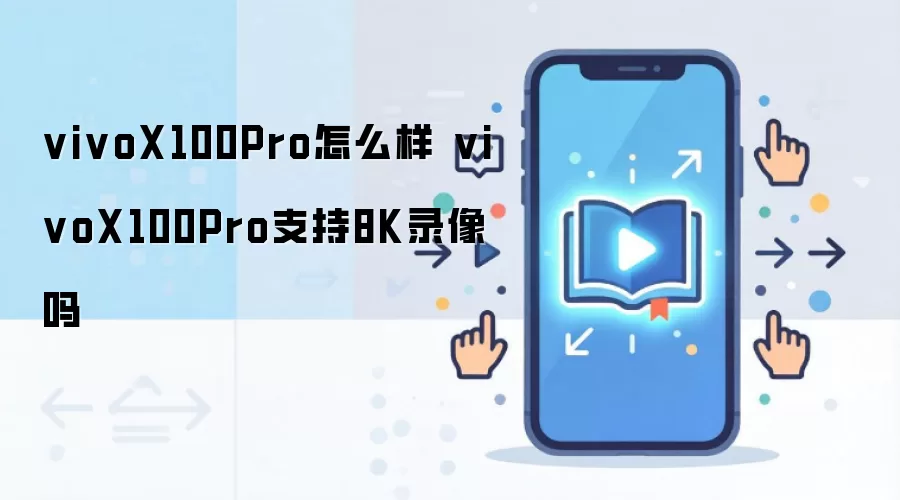 vivoX100 Pro怎么样 vivoX100 Pro支持8K录像吗