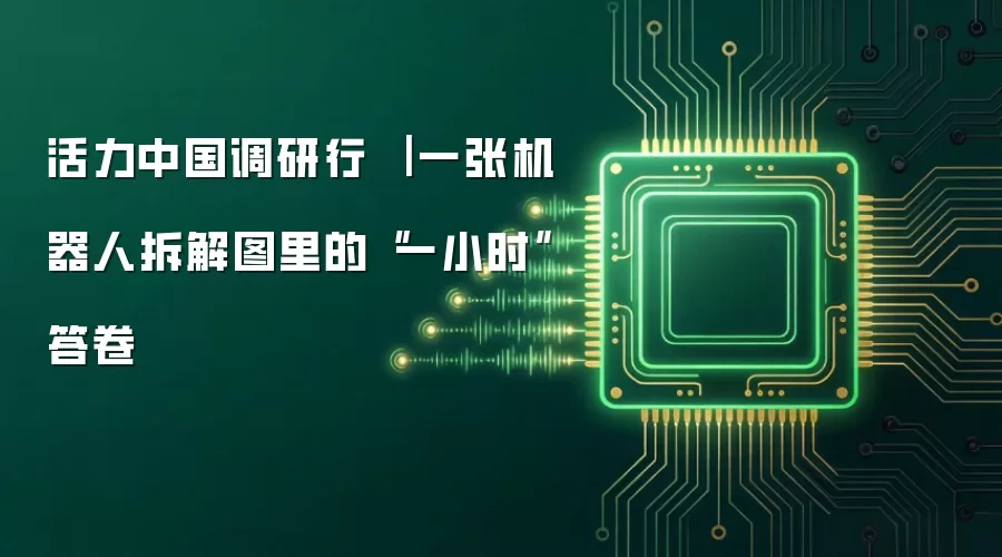 活力中国调研行 ｜ 一张机器人拆解图里的“一小时”答卷