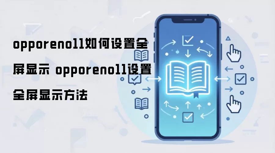 opporeno11如何设置全屏显示 opporeno11设置全屏显示方法