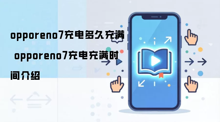 opporeno7充电多久充满 opporeno7充电充满时间介绍