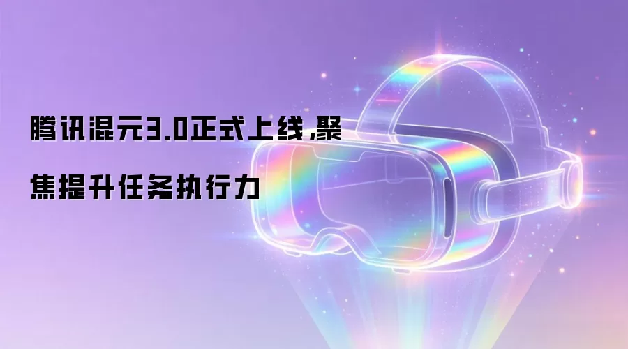腾讯混元3.0正式上线，聚焦提升任务执行力