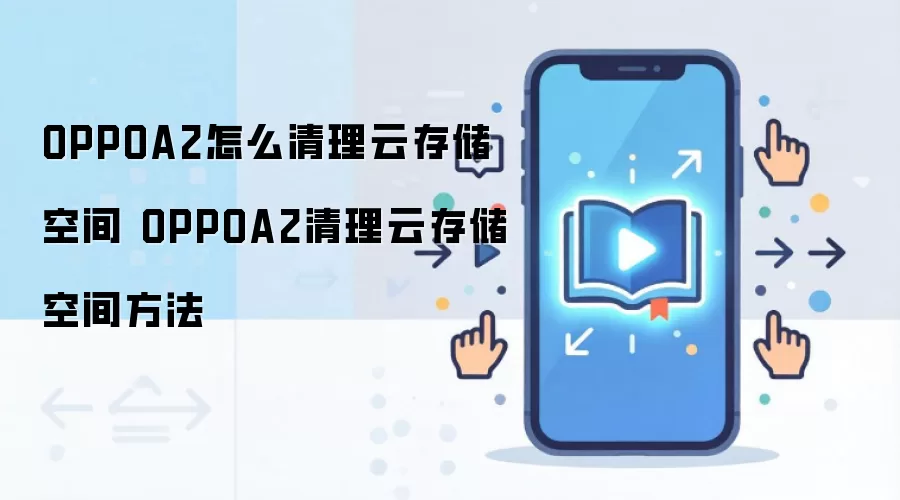 OPPOA2怎么清理云存储空间 OPPOA2清理云存储空间方法