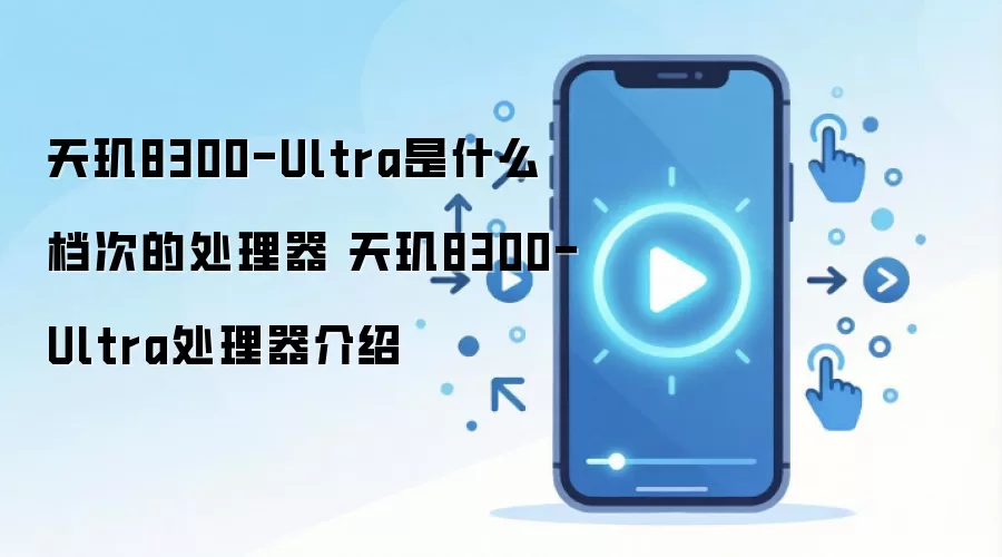 天玑8300-Ultra是什么档次的处理器 天玑8300-Ultra处理器介绍