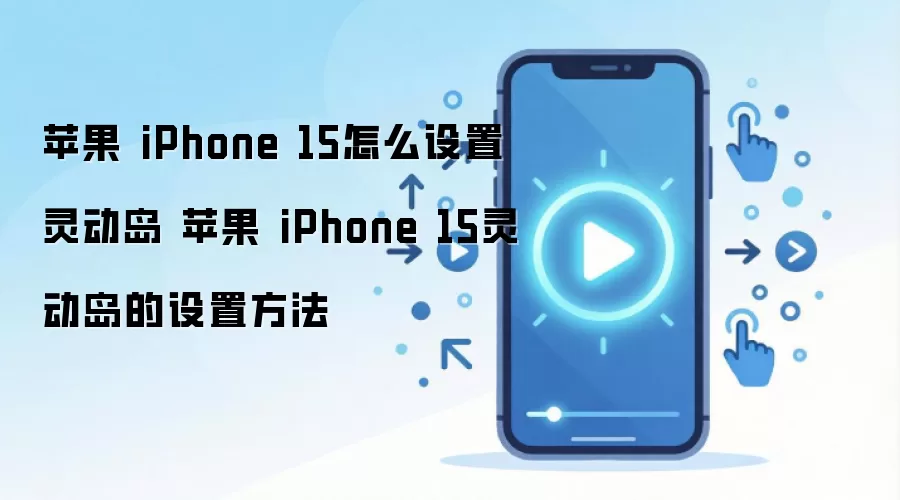 苹果 iPhone 15怎么设置灵动岛 苹果 iPhone 15灵动岛的设置方法