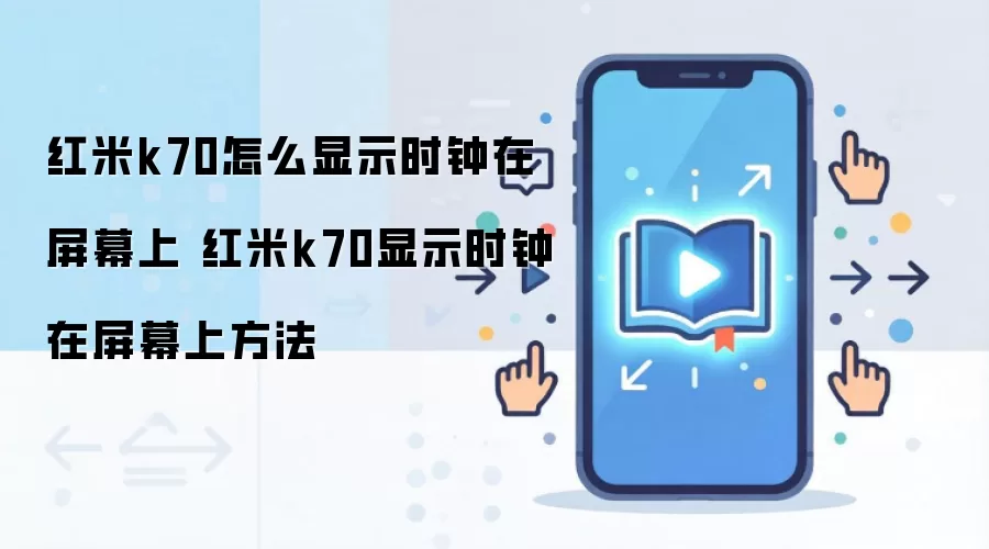 红米k70怎么显示时钟在屏幕上 红米k70显示时钟在屏幕上方法