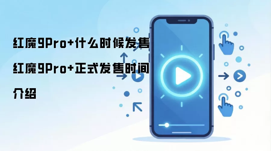 红魔9Pro+什么时候发售 红魔9Pro+正式发售时间介绍