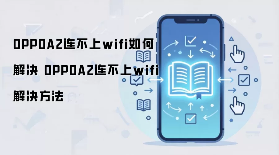 OPPOA2连不上wifi如何解决 OPPOA2连不上wifi解决方法