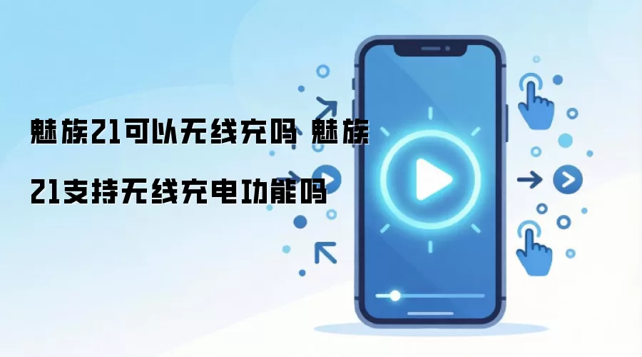 魅族21可以无线充吗 魅族21支持无线充电功能吗